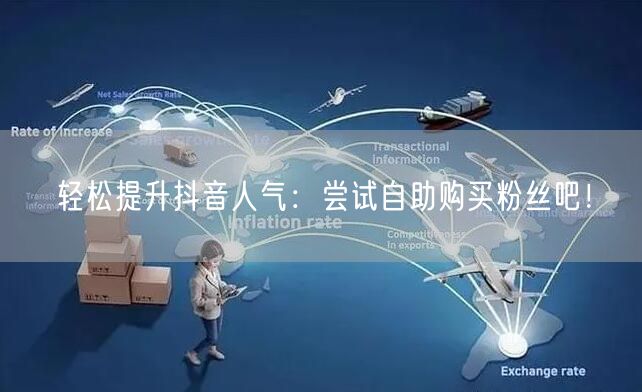 轻松提升抖音人气:尝试自助购买粉丝吧!