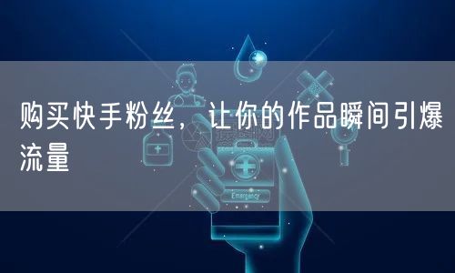 购买快手粉丝,让你的作品瞬间引爆流量