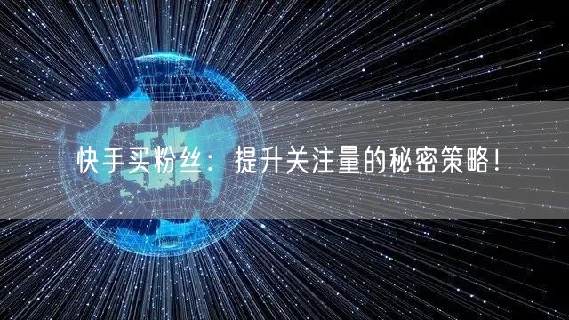 快手买粉丝:提升关注量的秘密策略!