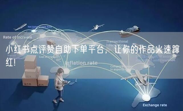 小红书点评赞自助下单平台,让你的作品火速蹿红!