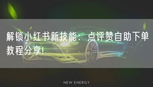 解锁小红书新技能：点评赞自助下单教程分享!