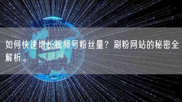 如何快速增长视频号粉丝量?刷粉网站的秘密全解析。