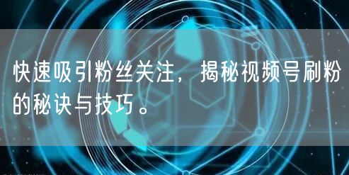 快速吸引粉丝关注,揭秘视频号刷粉的秘诀与技巧。