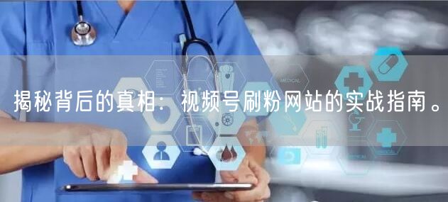 揭秘背后的真相:视频号刷粉网站的实战指南。