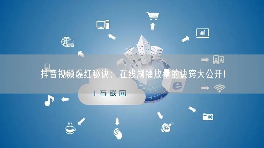 抖音视频爆红秘诀:在线刷播放量的诀窍大公开!
