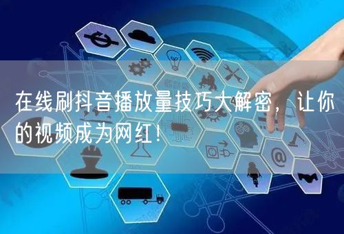 在线刷抖音播放量技巧大解密,让你的视频成为网红!