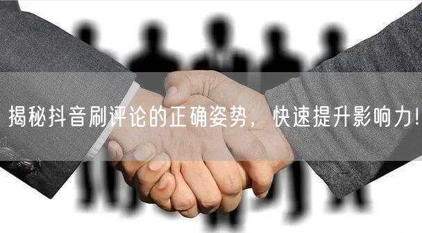揭秘抖音刷评论的正确姿势,快速提升影响力!