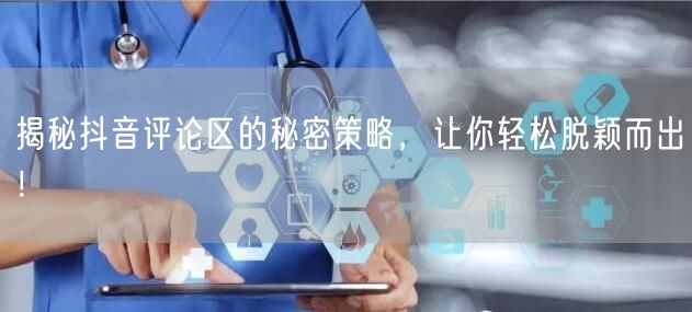 揭秘抖音评论区的秘密策略,让你轻松脱颖而出!