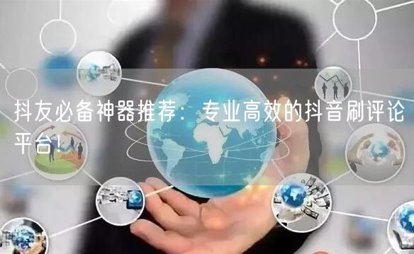 抖友必备神器推荐:专业高效的抖音刷评论平台!