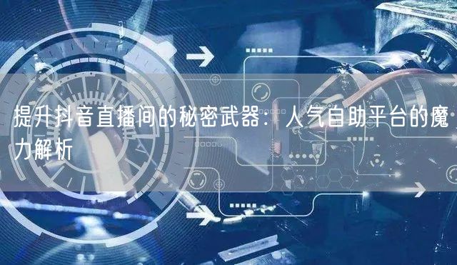 提升抖音直播间的秘密武器:人气自助平台的魔力解析