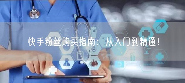 快手粉丝购买指南：从入门到精通！