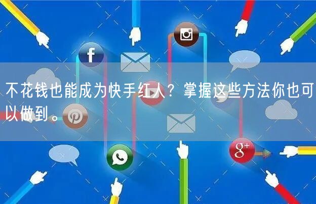 不花钱也能成为快手红人？掌握这些方法你也可以做到。