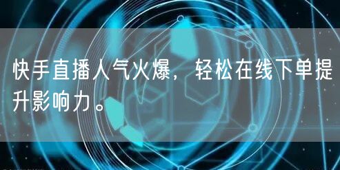 快手直播人气火爆，轻松在线下单提升影响力。