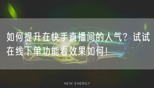 如何提升在快手直播间的人气？试试在线下单功能看效果如何！