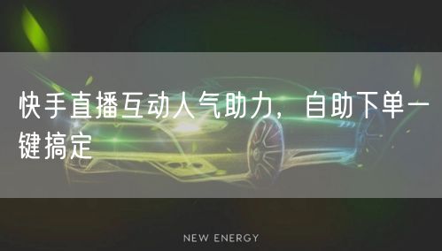 快手直播互动人气助力，自助下单一键搞定