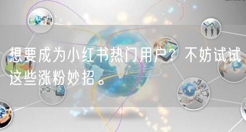 想要成为小红书热门用户？不妨试试这些涨粉妙招。