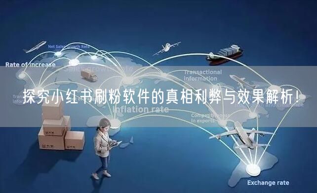 探究小红书刷粉软件的真相利弊与效果解析!