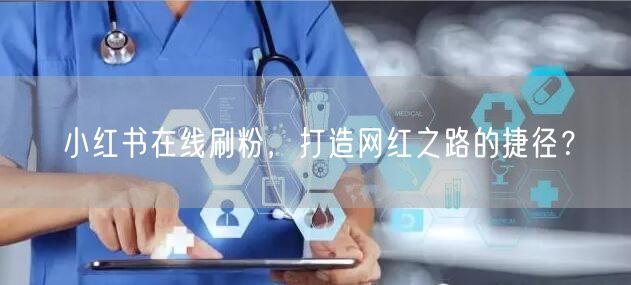小红书在线刷粉,打造网红之路的捷径?