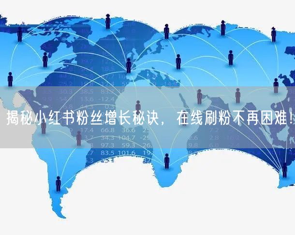 揭秘小红书粉丝增长秘诀,在线刷粉不再困难!