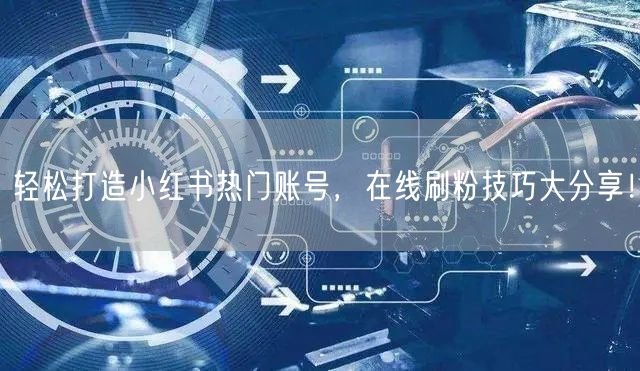 轻松打造小红书热门账号,在线刷粉技巧大分享!