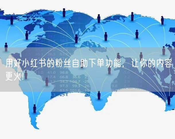 用好小红书的粉丝自助下单功能,让你的内容更火!