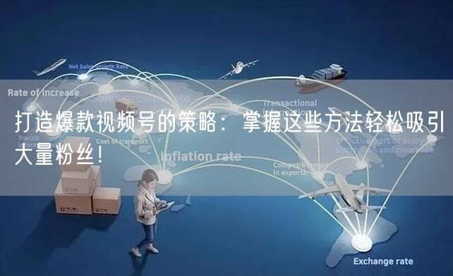 打造爆款视频号的策略:掌握这些方法轻松吸引大量粉丝!