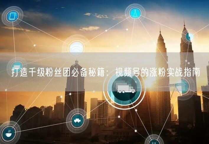 打造千级粉丝团必备秘籍:视频号的涨粉实战指南