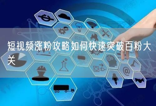 短视频涨粉攻略如何快速突破百粉大关