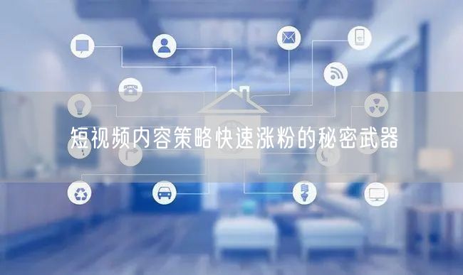 短视频内容策略快速涨粉的秘密武器
