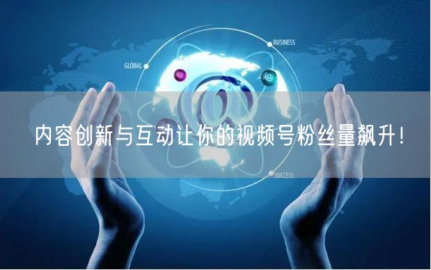 内容创新与互动让你的视频号粉丝量飙升！