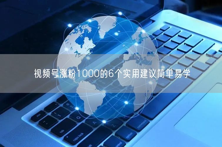 视频号涨粉1000的6个实用建议简单易学