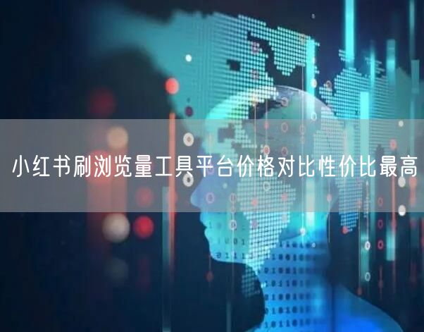 小红书刷浏览量工具平台价格对比性价比最高